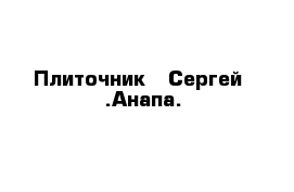 Плиточник - Сергей  .Анапа. 